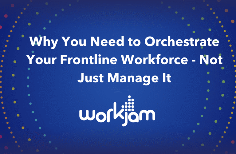 Why You Need to Orchestrate Your Frontline Workforce – Not Just Manage It
