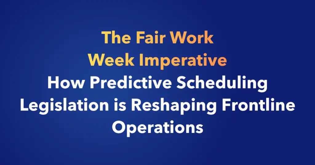 The Fair Work Week Imperative: How Predictive Scheduling Legislation is Reshaping Frontline Operations
